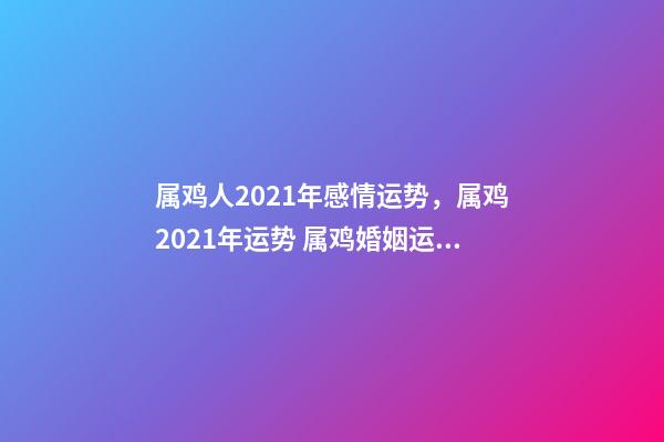 属鸡人2021年感情运势，属鸡2021年运势 属鸡婚姻运势如何-第1张-观点-玄机派